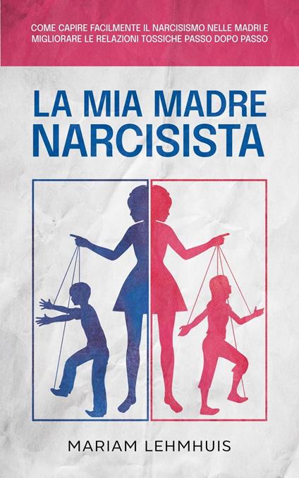 La mia madre narcisista: Come capire facilmente il narcisismo nelle madri e migliorare le relazioni tossiche passo dopo passo - Mariam Lehmhuis - ebook