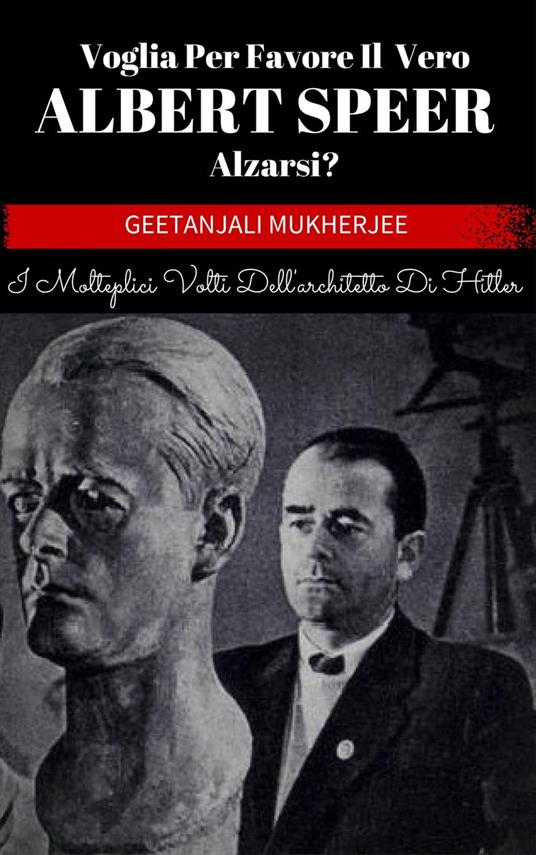 Voglia Per Favore Il Vero Albert Speer Alzarsi? I Molteplici Volti Dell'architetto Di Hitler - Geetanjali Mukherjee - ebook