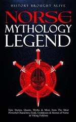 Norse Mythology Legends: Epic Stories, Quests, Myths & More from The Most Powerful Characters, Gods, Goddesses & Heroes of Norse & Viking Folklore