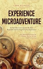 Experience Microadventure the Best Ideas and Tips for the Most Beautiful and Exciting Everyday Experiences Incl. Microadventures for Children, for the Winter and From 5 to 9