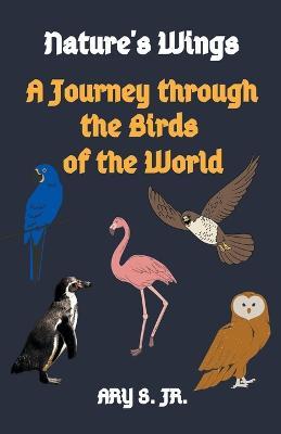 Nature's Wings A Journey through the Birds of the World - Ary S - cover