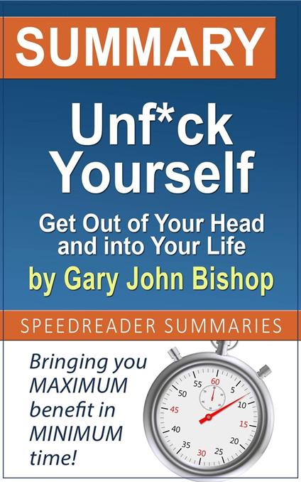 Summary of Unf*ck Yourself: Get Out of Your Head and into Your Life by Gary John Bishop