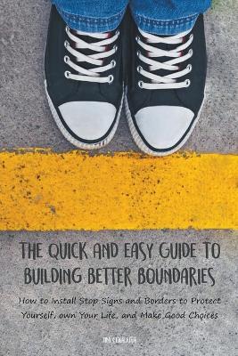 The Quick And Easy Guide To Building Better Boundaries How to Install Stop Signs and Borders to Protect Yourself, own Your Life, and Make Good Choices - Jim Colajuta - cover