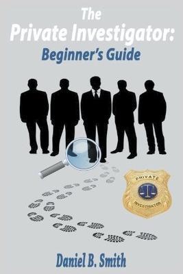 The Private Investigator: Beginner's Guide - Daniel B Smith - cover