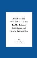 Questions And Observations On The Conflict Between Faith-Based and Secular Rationalities - Joseph E Keysor - cover