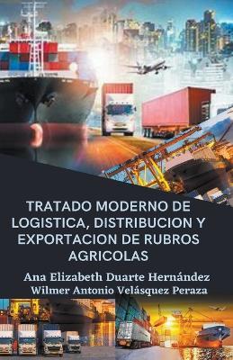 Tratado moderno de logistica, distribucion y exportacion de rubros agricolas - Ana Elizabeth Duarte Hernandez,Wilmer Antonio Velasquez Peraza - cover