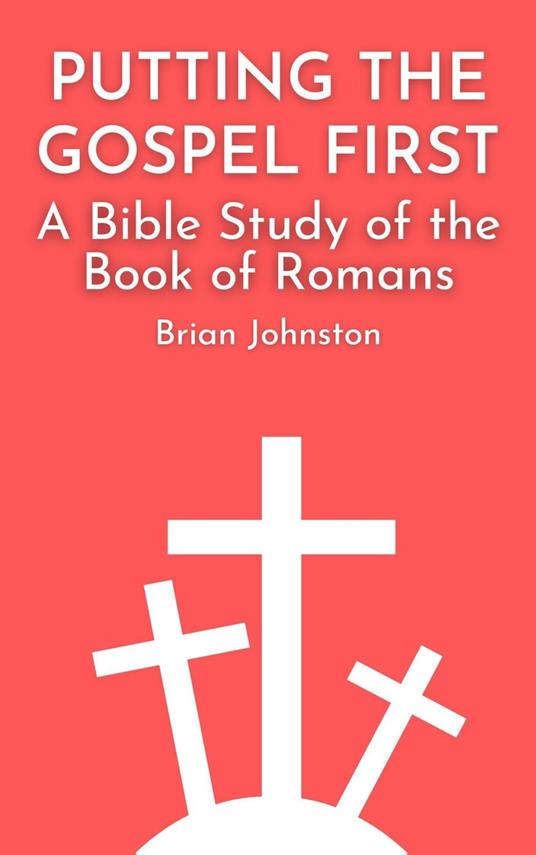 Putting the Gospel First - A Bible Study of the Book of Romans