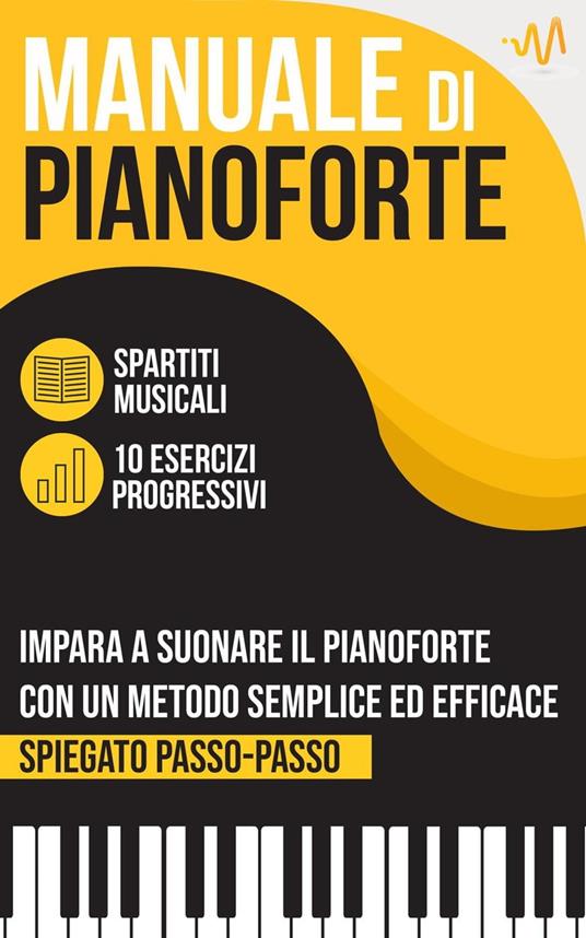 Manuale di Pianoforte : Impara a suonare il Pianoforte con un metodo semplice ed efficace spiegato passo passo. 10 Esercizi progressivi + Spartiti Musicali - WeMusic Lab - ebook