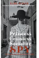 Princess, Countess, Socialite Spy: True Stories of High-Society Ladies Turned WWII Spies