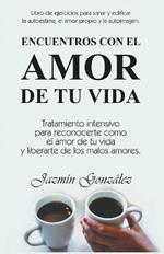 Encuentros con el amor de tu vida: Tratamiento intensivo para reconocerte como el amor de tu vida y liberarte de los malos amores.