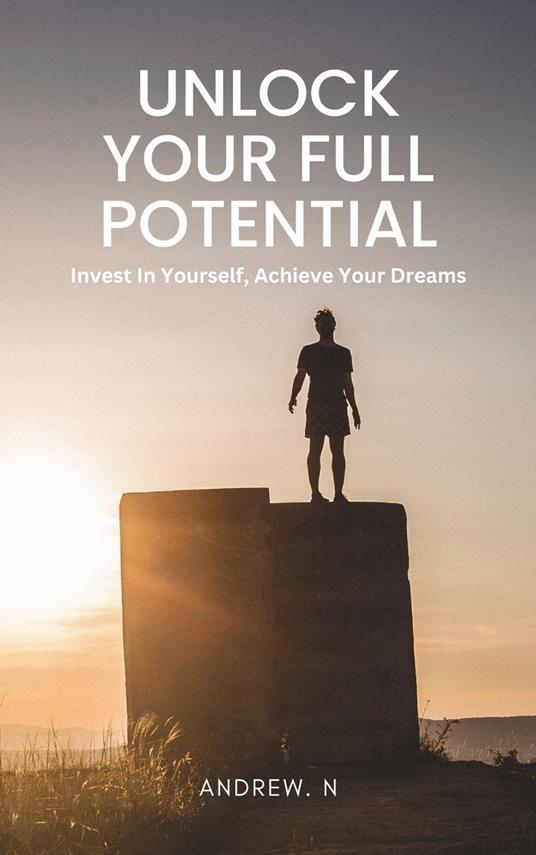 Unlock Your Full Potential: A Comprehensive Guide to Personal Development - Andrew. N - ebook