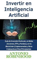 Invertir en Inteligencia Artificial Guia de Inversion Particular, en Bolsa (Acciones, ETFs y Fondos) y en la Blockchain (Criptomonedas y Otros Criptoactivos) Para Principiantes