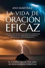 La Vida De Oración Eficaz: Una Relación Íntima Con Dios Que Aumentará La Eficacia De Tus Oraciones. Superar Los Obstáculos Y Obtener Respuestas