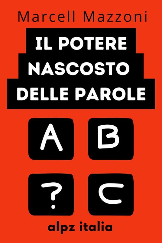 Il Potere Nascosto Delle Parole : Dì Le Cose Giuste Alle Persone Giuste - Alpz Italia - ebook