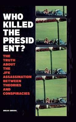 Who Killed The President? The Truth About The JFK Assassination Between Theories And Conspiracies - Brian Gibson - cover