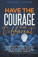 Have The Courage To Be Different: Get Anxiety Relief From People-Pleasing! Stop Dimming Your Light For Others. Dare To Set Boundaries & Live Your Best Life With Courage, Freedom And Without Apologies!