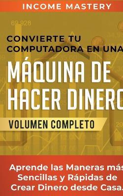 Convierte Tu Computadora en Una Maquina de Hacer Dinero - Income Mastery - cover