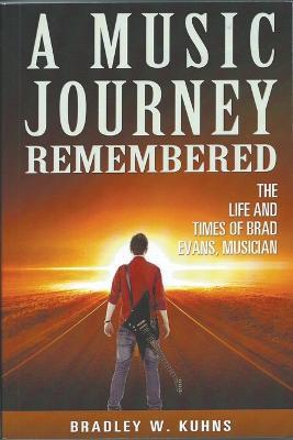 A MUSIC JOURNEY REMEMBERED The Life and Times of Brad Evans Musician - Bradley Kuhns - cover