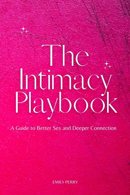 The Intimacy Playbook: A Guide to Better Sex and Deeper Connection