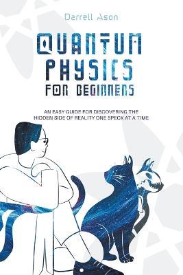 Quantum Physics for Beginners: An Easy Guide for Discovering the Hidden Side of Reality one Speck at a Time - Darrell Ason - cover