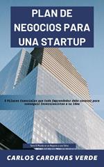 Plan De Negocios Para Una Startup. 5 Pilares Esenciales que todo Emprendedor debe conocer para conseguir Inversionistas a su Idea.