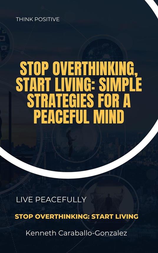 Stop Overthinking, Start Living: Simple Strategies for a Peaceful Mind