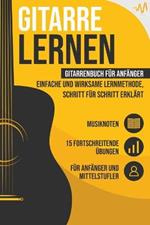 Gitarre lernen: Gitarrenbuch fur Anfanger - einfache und wirksame Lernmethode, Schritt fur Schritt erklart. Inkl. 15 fortschreitende UEbungen + Musiknoten