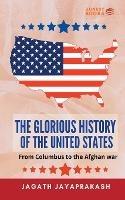 The Glorious History of the United States: From Columbus to the Afghan war - Jagath Jayaprakash - cover