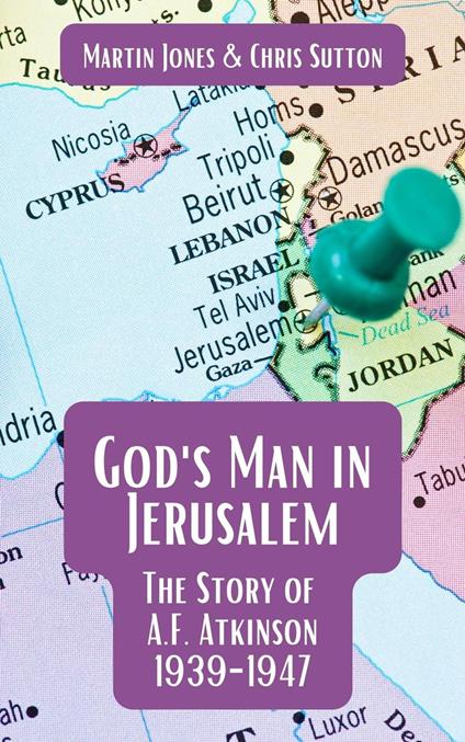 God's Man in Jerusalem: The Story of A.F. Atkinson - 1939 to 1947