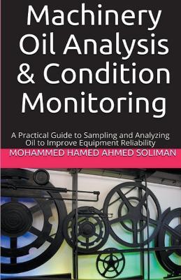 Machinery Oil Analysis & Condition Monitoring: A Practical Guide to Sampling and Analyzing Oil to Improve Equipment Reliability - Mohammed Hamed Ahmed Soliman - cover