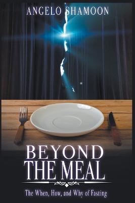 Beyond The Meal: The When, How, and Why of Fasting - Angelo Shamoon - cover
