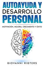 Autoayuda y desarrollo personal: Motivación, Mejora, Crecimiento y Éxito