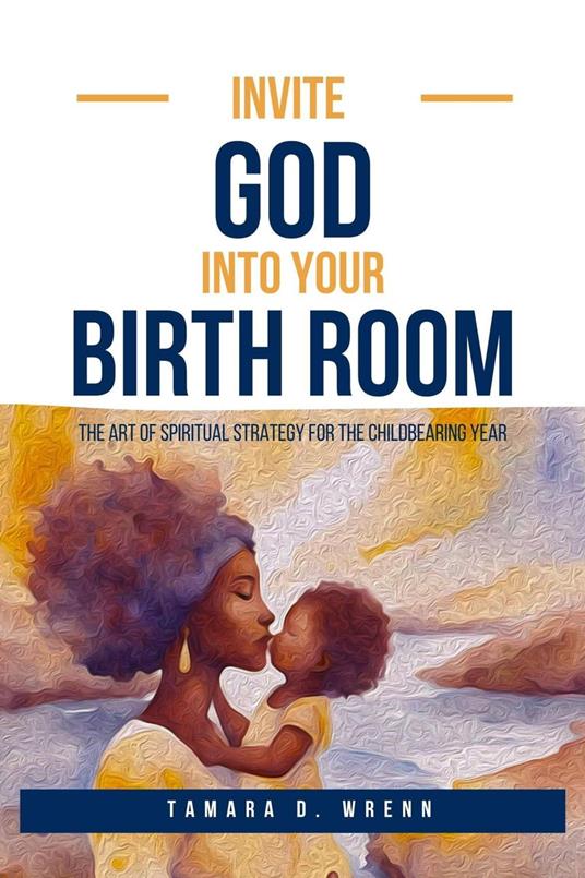 Invite God Into Your Birth Room: The Art of Spiritual Strategy for the Childbearing Year