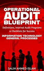 The Operational Audit Blueprint: Definitions, Internal Audit Programs, and Checklists for Success – IT & General Processes