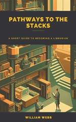 Pathways to the Stacks: A Short Guide to Becoming a Librarian