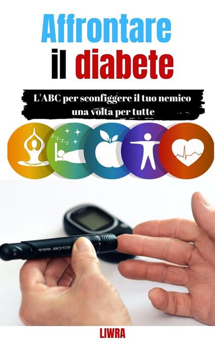 Affrontare il tuo diabete - L'ABC per sconfiggere il tuo nemico una volta per tutte - Liwra - ebook