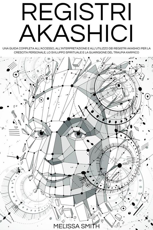 Registri Akashici: Una guida completa all'accesso, all'interpretazione e all'utilizzo dei Registri Akashici per la crescita personale, lo sviluppo spirituale e la guarigione del trauma karmico - Melissa Smith - ebook