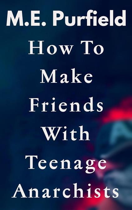 How To Make Friends with Teenage Anarchists - M.E. Purfield - ebook