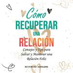 Como Recuperar una Relacion: Consejos y Tips para Salvar y Mantener una Relacion Feliz