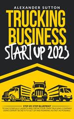 Trucking Business Startup 2023: Step-by-Step Blueprint to Successfully Launch and Grow Your Own Trucking Company Using Expert Secrets to Get Up and Running as Fast as Possible.