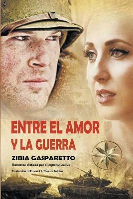 Entre el Amor y la Guerra - Zibia Gasparetto,Por El Espiritu Lucius,J Thomas Msc Saldias - cover
