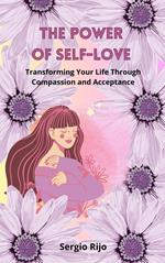 The Power of Self-Love: Transforming Your Life Through Compassion and Acceptance