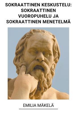 Sokraattinen Keskustelu: Sokraattinen Vuoropuhelu ja Sokraattinen Menetelma - Emilia Makela - cover
