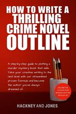 How To Write A Thrilling Crime Novel Outline - A Step-By-Step Guide To Plotting A Murder Mystery Book That Sells