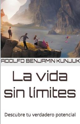 La vida sin limites: Descubre tu verdadero potencial - Adolfo Benjamin Kunjuk - cover