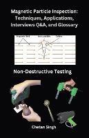 Magnetic Particle Inspection: Techniques, Applications, Interviews Q&A, and Glossary - Chetan Singh - cover