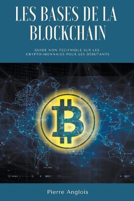 Les bases de la blockchain: Guide non technique sur les crypto-monnaies pour les debutants - Pierre Anglois - cover