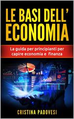 Le Basi Dell’Economia: La Guida per Principianti per Capire Economia e Finanza