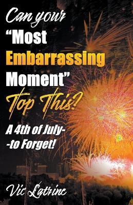 Can Your "Most Embarrassing Moment" Top This? A 4th of July--to Forget! -  Vic Latrine - Libro in lingua inglese - Vic Latrine - | IBS