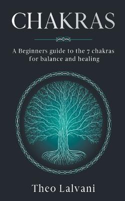 Chakras: A Beginner's Guide to the 7 Chakras for Balance and Healing - Theo Lalvani - cover